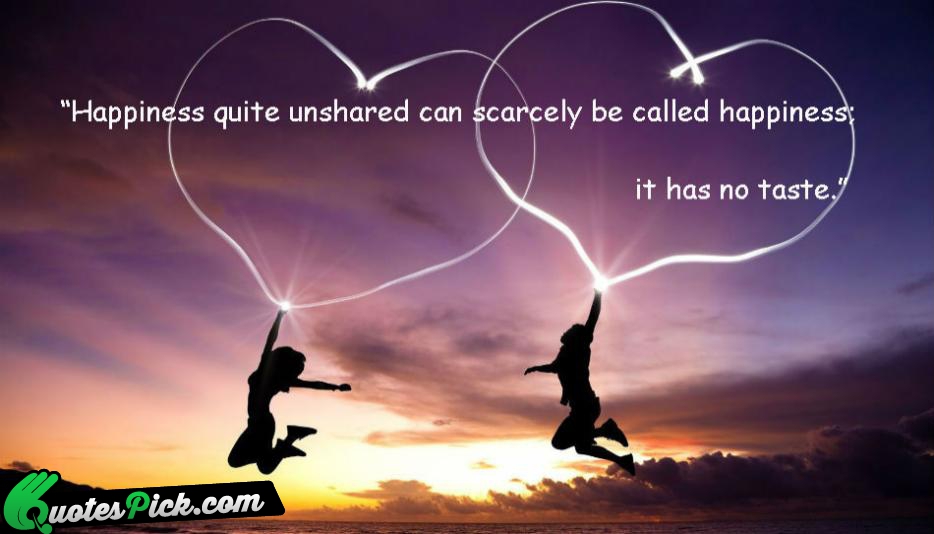 Happiness Quite Unshared Can Scarcely Quote by Unknown